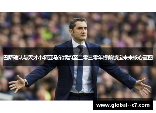 巴萨确认与天才小将亚马尔续约至二零三零年提前锁定未来核心蓝图