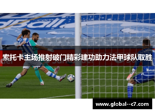 索托卡主场推射破门精彩建功助力法甲球队取胜