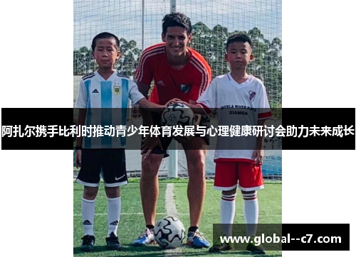 阿扎尔携手比利时推动青少年体育发展与心理健康研讨会助力未来成长