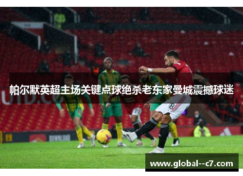 帕尔默英超主场关键点球绝杀老东家曼城震撼球迷 帕尔默英超主场关键点球绝杀老东家曼城震撼球迷