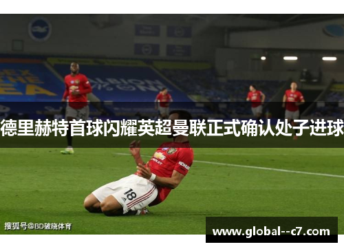 德里赫特首球闪耀英超曼联正式确认处子进球